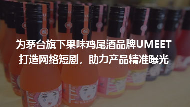 為茅臺旗下果味雞尾酒品牌UMEET 打造網(wǎng)絡短劇，助力產(chǎn)品精準曝光